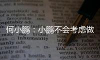 何小鹏：小鹏不会考虑做手机，只做汽车周边