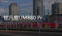 铭凡推UM880 Pro迷你主机 搭R7 8845HS首发2899元